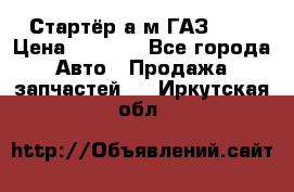 Стартёр а/м ГАЗ 51  › Цена ­ 4 500 - Все города Авто » Продажа запчастей   . Иркутская обл.